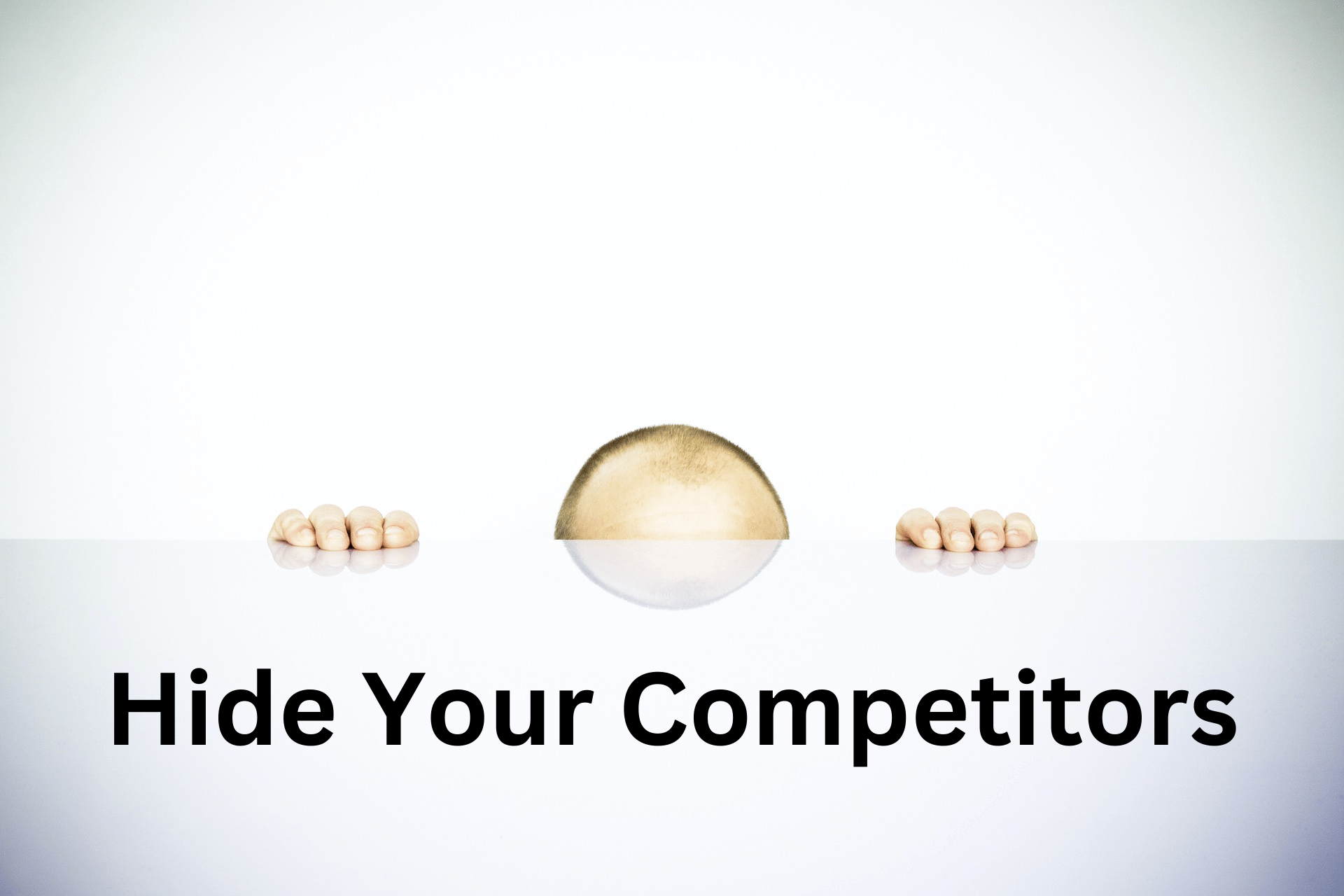 Man, whose fingers and the top of his head are just visible above the edge of a table. The caption says, "Hide Your Competitors."